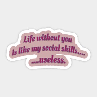 Life without you is like my social skills...useless. Sticker